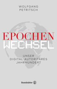 Title: Epochenwechsel. Unser digital-autoritäres Jahrhundert, Author: Wolfgang Petritsch