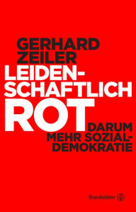 Title: Leidenschaftlich Rot: Darum mehr Sozialdemokratie, Author: Gerhard Zeiler