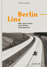 Title: Berlin-Linz: Wie mein Vater sein Glück verbrauchte, Author: Tarek Leitner