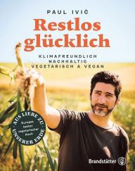Title: Restlos glücklich: Klimafreundlich, nachhaltig, vegetarisch & vegan, Author: Paul Ivic