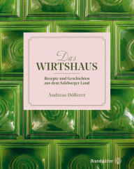 Title: Das Wirtshaus: Rezepte und Geschichten aus dem Salzburger Land, Author: Andreas Döllerer