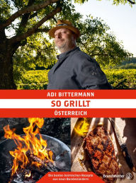 Title: So grillt Österreich: Die besten heimischen Rezepte aus neun Bundesländern, Author: Adi Bittermann