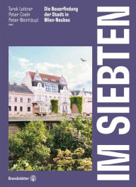 Title: Im Siebten: Die Neuerfindung der Stadt in Wien-Neubau, Author: Tarek Leitner