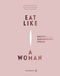 Title: Eat like a Woman: Rezepte für einen harmonischen Zyklus, Author: Verena Haselmayr