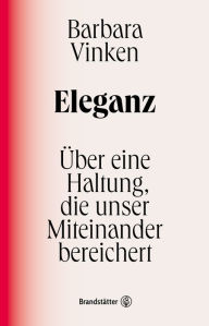 Title: Eleganz: Über eine Haltung, die unser Miteinander bereichert, Author: Barbara Vinken