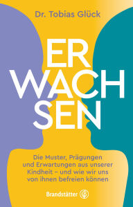 Title: Erwachsen: Die Muster, Prägungen und Erwartungen unserer Kindheit - und wie wir uns von ihnen befreien können, Author: Tobias Glück