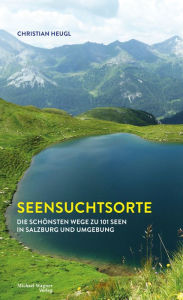 Title: Seensuchtsorte: Die schönsten Wege zu 101 Seen in Salzburg und Umgebung, Author: Christian Heugl