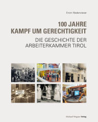 Title: 100 Jahre Kampf um Gerechtigkeit: Die Geschichte der Arbeiterkammer Tirol, Author: Erwin Niederwieser