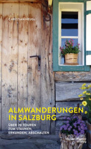 Title: Almwanderungen in Salzburg: Über 70 Touren zum Staunen, Erkunden, Abschalten, Author: Christian Heugl