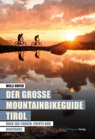 Title: Der große Mountainbikeguide Tirol: Über 100 Touren, Events und Bikeparks, Author: Willi Hofer