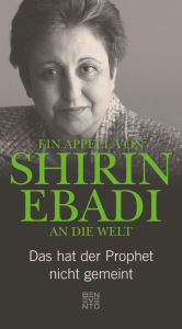 Title: Ein Appell von Shirin Ebadi an die Welt: Das hat der Prophet nicht gemeint, Author: Shirin Ebadi