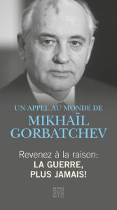 Title: Revenez à la raison - La guerre, plus jamais!: Un Appel au monde de Mikhaïl Gorbatchev, Author: Michail Gorbatschow