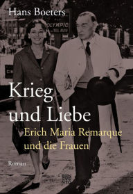 Title: Krieg und Liebe: Erich Maria Remarque und die Frauen, Author: Hans Boeters