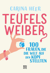 Title: Teufelsweiber: 100 Frauen, die die Welt auf den Kopf stellten, Author: Carina Heer