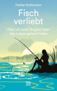 Title: Fisch verliebt: Was ich beim Angeln über das Leben gelernt habe, Author: Heike Kottmann