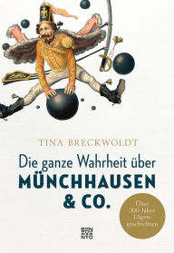 Title: Die ganze Wahrheit über Münchhausen & Co.: Über 300 Jahre Lügengeschichten, Author: Tina Breckwoldt