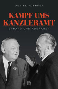 Title: Kampf ums Kanzleramt: Erhard und Adenauer, Author: Daniel Koerfer