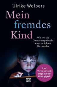 Title: Mein fremdes Kind: Wie wir die Computerspielsucht unseres Sohnes überwanden. Über Vertrauen und Wege aus der Abhängigkeit, Author: Ulrike Wolpers