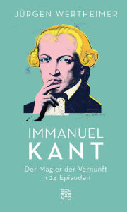 Title: Immanuel Kant: Der Magier der Vernunft in 24 Episoden, Author: Jürgen Wertheimer