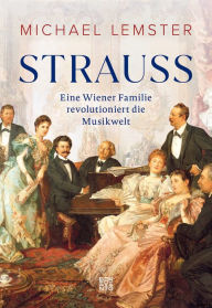 Title: Strauss: Eine Wiener Familie revolutioniert die Musikwelt, Author: Michael Lemster