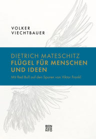 Title: Dietrich Mateschitz: Flügel für Menschen und Ideen: Mit Red Bull auf den Spuren von Viktor Frankl, Author: Volker Viechtbauer