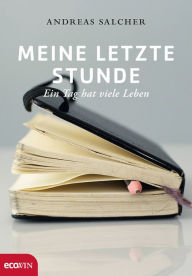 Title: Meine letzte Stunde: Ein Tag hat viele Leben, Author: Andreas Salcher