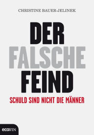 Title: Der falsche Feind: Schuld sind nicht die Männer, Author: Christine Bauer-Jelinek