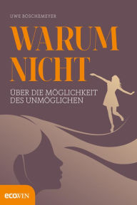 Title: Warum nicht: Über die Möglichkeiten des Unmöglichen, Author: Uwe Böschemeyer