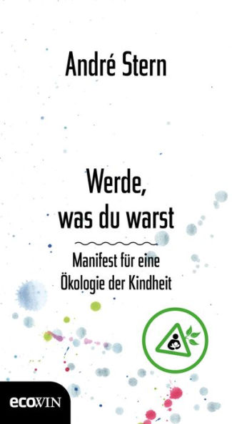 Werde, was du warst: Manifest für eine Ökologie der Kindheit