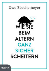 Title: Wie Sie beim Altern ganz sicher scheitern, Author: Uwe Böschemeyer