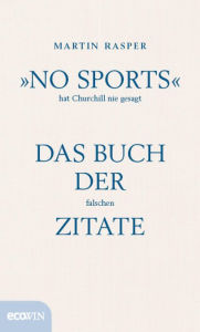 Title: »No Sports« hat Churchill nie gesagt: Das Buch der falschen Zitate, Author: Martin Rasper