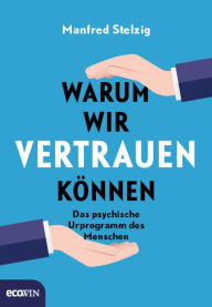 Title: Warum wir vertrauen können: Das psychische Urprogramm des Menschen, Author: Manfred Stelzig