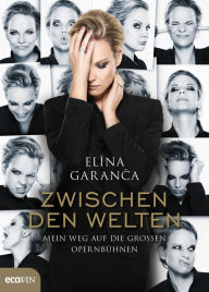 Title: Zwischen den Welten: Mein Weg auf die großen Opernbühnen, Author: Elina Garanca