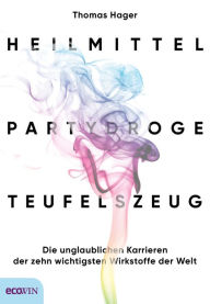Title: Heilmittel, Partydroge, Teufelszeug: Die unglaublichen Karrieren der zehn wichtigsten Wirkstoffe der Welt, Author: Thomas Hager