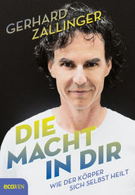 Title: Die Macht in dir: Wie der Körper sich selbst heilt, Author: Gerhard Zallinger