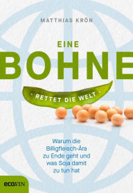 Title: Eine Bohne rettet die Welt: Warum die Billigfleisch-Ära zu Ende geht und was Soja damit zu tun hat, Author: Matthias Krön