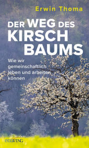 Title: Der Weg des Kirschbaums: Wie wir gemeinschaftlich leben und arbeiten können, Author: Erwin Thoma