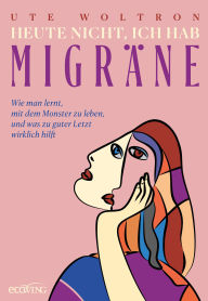 Title: Heute nicht, ich hab Migräne: Wie man lernt, mit dem Monster zu leben, und was zu guter Letzt wirklich hilft. Migräne-Mittel, -Symptome und -Geschichte: Ein Selbsthilfe-Buch für Betroffene, Author: Ute Woltron