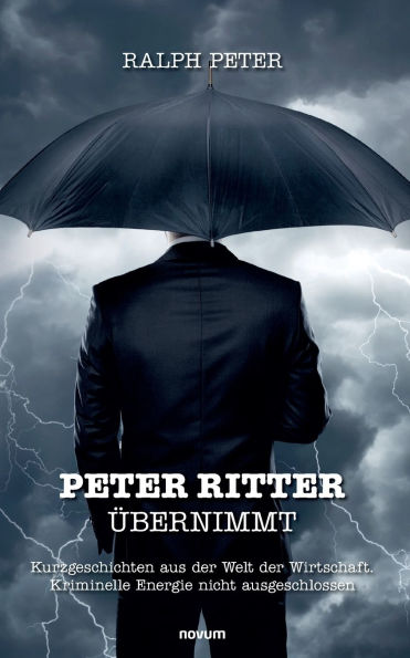 Peter Ritter ï¿½bernimmt: Kurzgeschichten aus der Welt Wirtschaft. Kriminelle Energie nicht ausgeschlossen