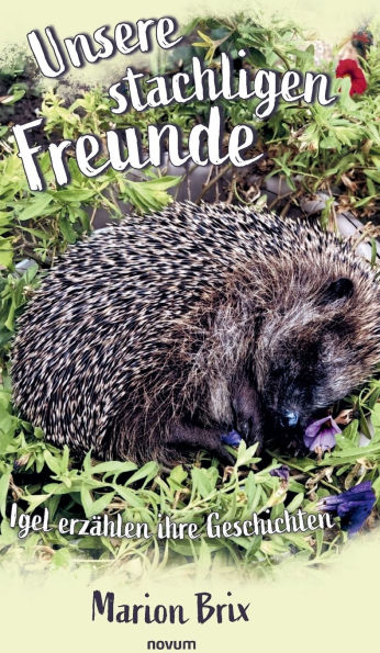 Unsere stachligen Freunde: Igel erzï¿½hlen ihre Geschichten