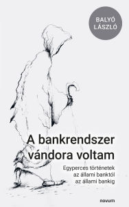 Title: A bankrendszer vándora voltam: Egyperces történetek az állami banktól az állami bankig, Author: Balyó László