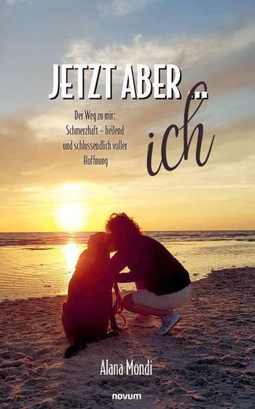 Jetzt aber ... ich: Der Weg zu mir: Schmerzhaft - heilend und schlussendlich voller Hoffnung