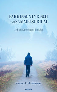 Title: Parkinson Lyrisch und Sammelsurium: Lyrik und Kurzprosa aus dem Leben, Author: Johannes Urs Frahammer