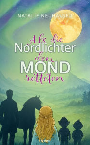 Title: Als die Nordlichter den Mond retteten, Author: Natalie Neuhauser
