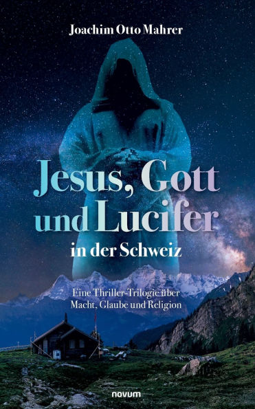 Jesus, Gott und Lucifer der Schweiz: Eine Thriller-Trilogie ï¿½ber Macht, Glaube Religion