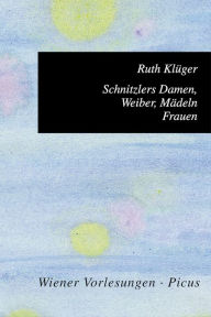 Title: Schnitzlers Damen, Weiber, Mädeln, Frauen, Author: Ruth Klüger