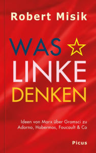 Title: Was Linke denken: Ideen von Marx über Gramsci zu Adorno, Habermas, Foucault & Co, Author: Robert Misik
