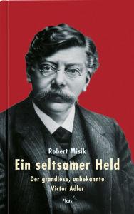 Title: Ein seltsamer Held: Der grandiose, unbekannte Victor Adler, Author: Robert Misik