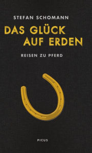 Title: Das Glück auf Erden: Reisen zu Pferd, Author: Stefan Schomann