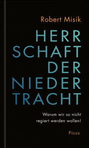 Title: Herrschaft der Niedertracht: Warum wir so nicht regiert werden wollen!, Author: Robert Misik